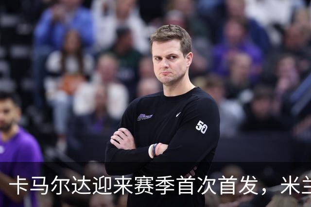 卡马尔达迎来赛季首次首发，米兰客战萨尔茨堡大变阵